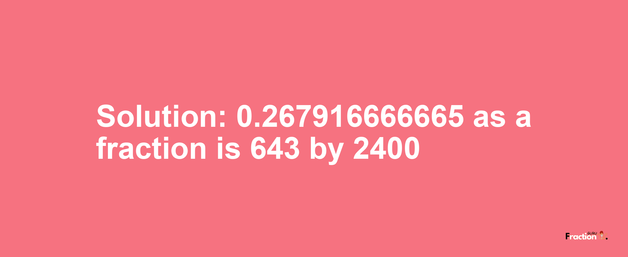 Solution:0.267916666665 as a fraction is 643/2400